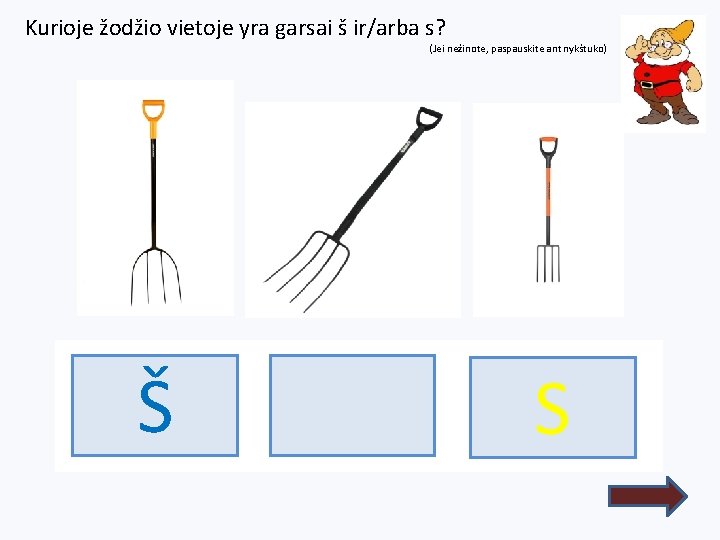 Kurioje žodžio vietoje yra garsai š ir/arba s? (Jei nežinote, paspauskite ant nykštuko) Š