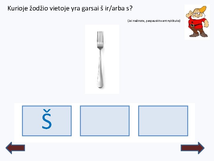 Kurioje žodžio vietoje yra garsai š ir/arba s? (Jei nežinote, paspauskite ant nykštuko) ŠŠAKUTĖ