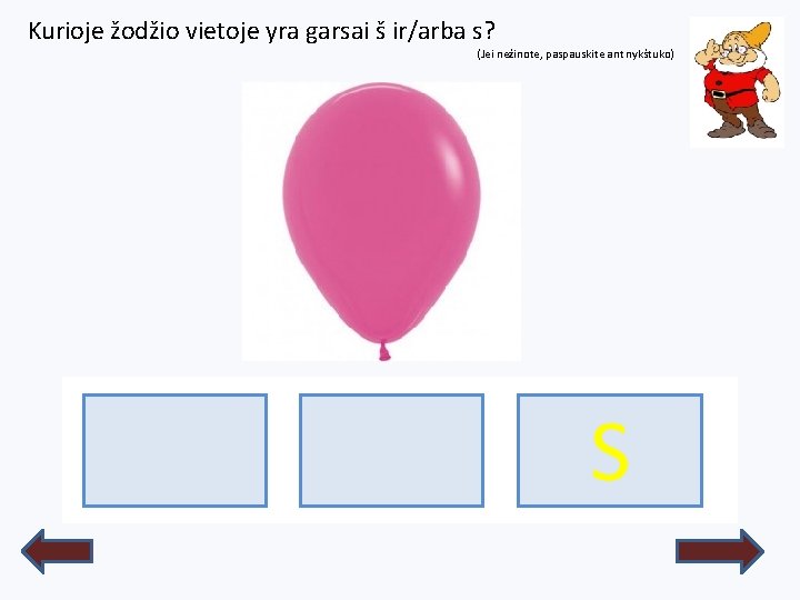 Kurioje žodžio vietoje yra garsai š ir/arba s? (Jei nežinote, paspauskite ant nykštuko) BALIONASS