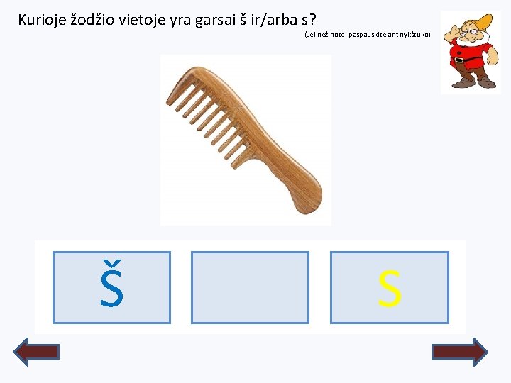 Kurioje žodžio vietoje yra garsai š ir/arba s? (Jei nežinote, paspauskite ant nykštuko) ŠŠUKOS