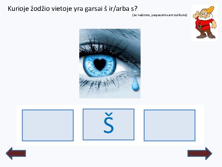 Kurioje žodžio vietoje yra garsai š ir/arba s? (Jei nežinote, paspauskite ant nykštuko) Š