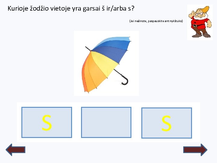 Kurioje žodžio vietoje yra garsai š ir/arba s? (Jei nežinote, paspauskite ant nykštuko) S