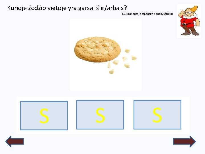 Kurioje žodžio vietoje yra garsai š ir/arba s? (Jei nežinote, paspauskite ant nykštuko) S