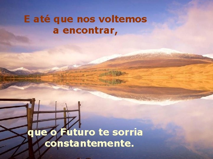 E até que nos voltemos a encontrar, que o Futuro te sorria constantemente. 