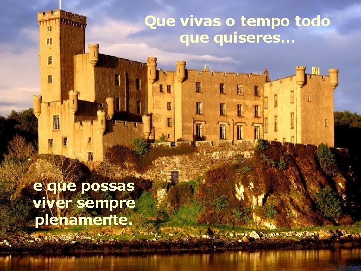 Que vivas o tempo todo que quiseres… e que possas viver sempre plenamente. 