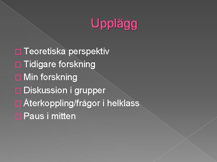 Upplägg � Teoretiska perspektiv � Tidigare forskning � Min forskning � Diskussion i grupper