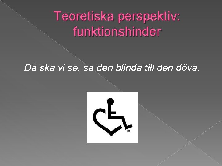 Teoretiska perspektiv: funktionshinder Då ska vi se, sa den blinda till den döva. 