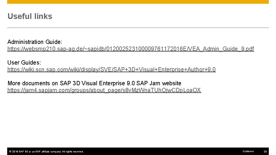 Useful links Administration Guide: https: //websmp 210. sap-ag. de/~sapidb/012002523100009761172016 E/VEA_Admin_Guide_9. pdf User Guides: https: