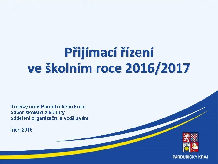 Přijímací řízení ve školním roce 2016/2017 Krajský úřad Pardubického kraje odbor školství a kultury