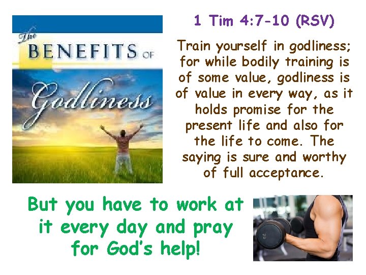 1 Tim 4: 7 -10 (RSV) Train yourself in godliness; for while bodily training