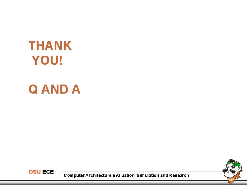 THANK YOU! Q AND A OSU ECE Computer Architecture Evaluation, Simulation and Research 