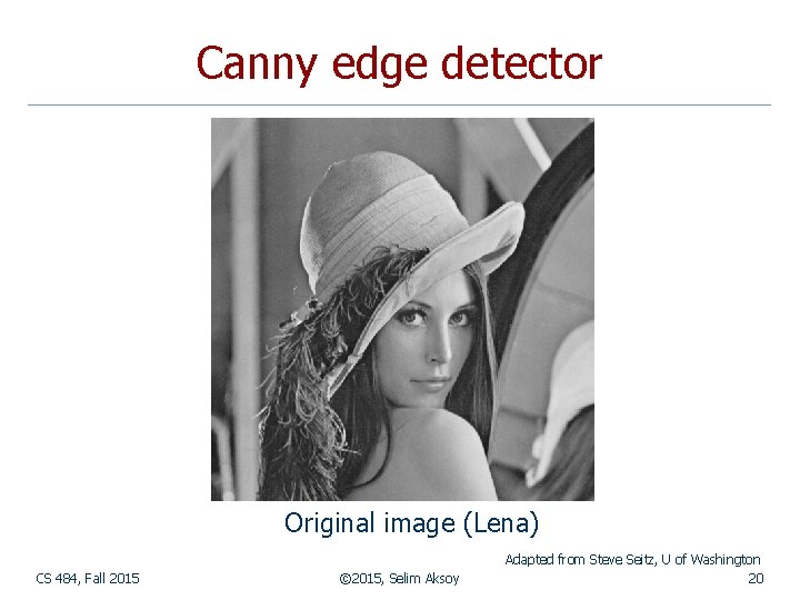 Canny edge detector Original image (Lena) CS 484, Fall 2015 © 2015, Selim Aksoy