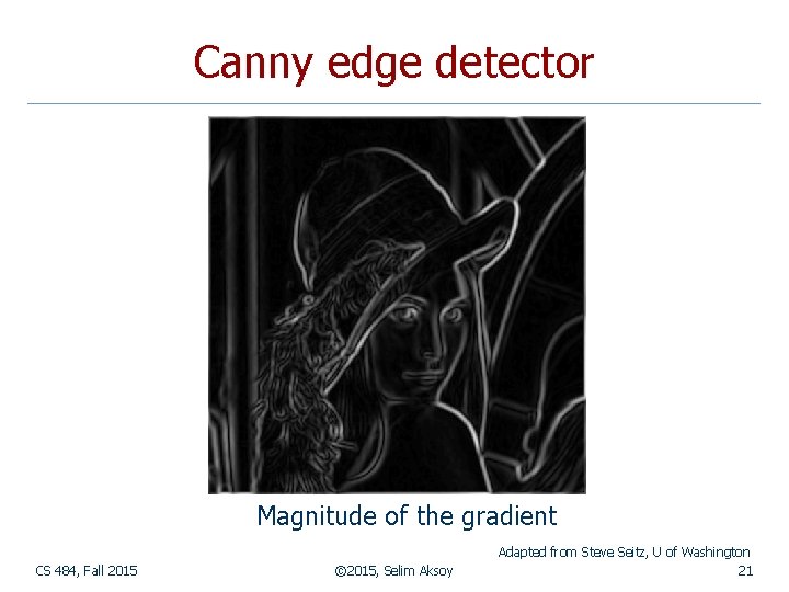 Canny edge detector Magnitude of the gradient CS 484, Fall 2015 © 2015, Selim