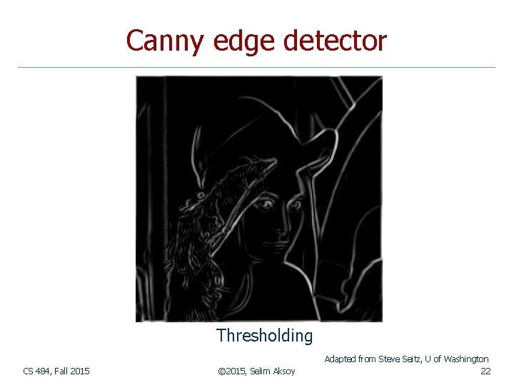 Canny edge detector Thresholding CS 484, Fall 2015 © 2015, Selim Aksoy Adapted from