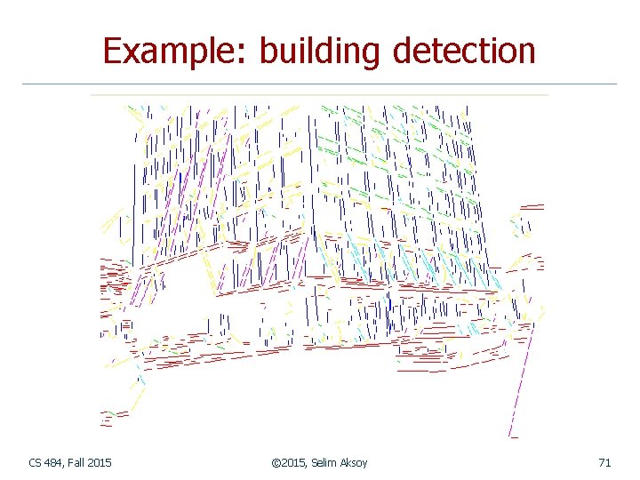 Example: building detection CS 484, Fall 2015 © 2015, Selim Aksoy 71 