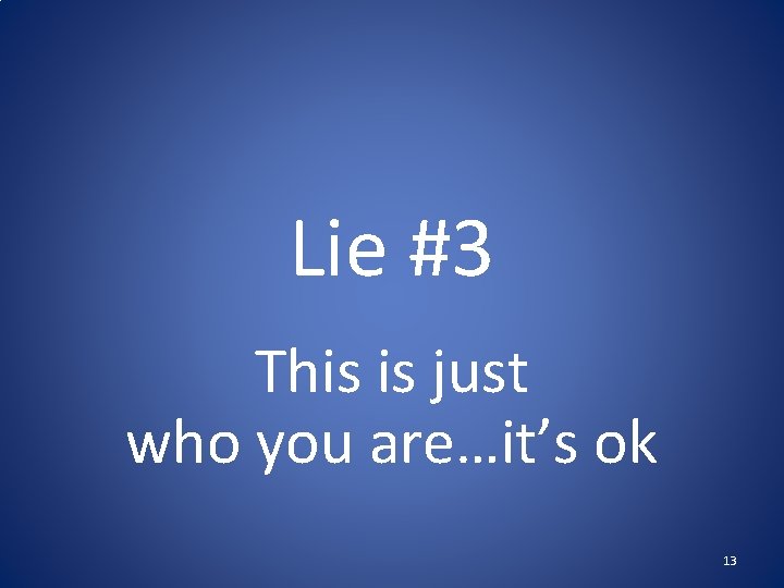 Lie #3 This is just who you are…it’s ok 13 Lie #3 This is just who you are…it’s ok 13