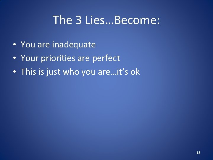 The 3 Lies…Become: • You are inadequate • Your priorities are perfect • This The 3 Lies…Become: • You are inadequate • Your priorities are perfect • This