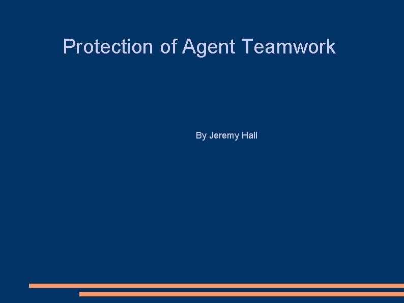 Protection of Agent Teamwork By Jeremy Hall 
