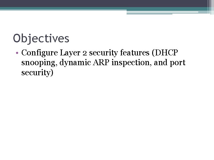 Objectives • Configure Layer 2 security features (DHCP snooping, dynamic ARP inspection, and port