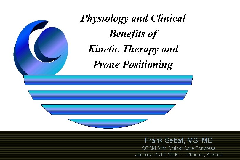 Physiology and Clinical Benefits of Kinetic Therapy and Prone Positioning Frank Sebat, MS, MD