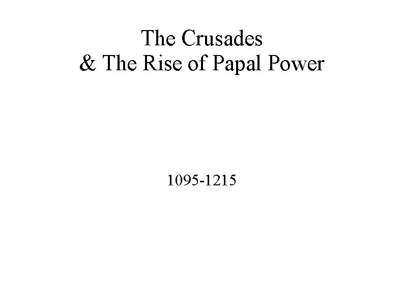 The Crusades & The Rise of Papal Power 1095 -1215 