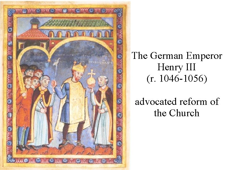 The German Emperor Henry III (r. 1046 -1056) advocated reform of the Church 