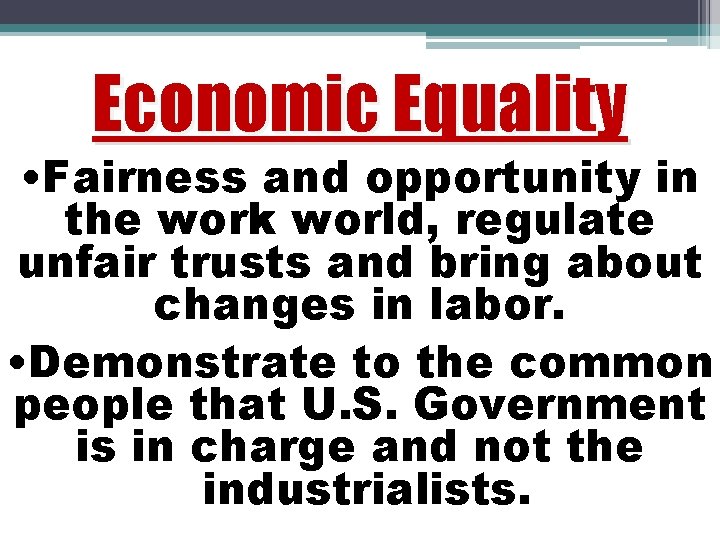Economic Equality • Fairness and opportunity in the work world, regulate unfair trusts and