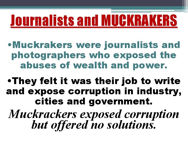 Journalists and MUCKRAKERS • Muckrakers were journalists and photographers who exposed the abuses of