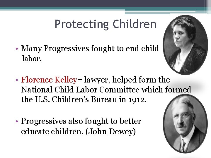 Protecting Children • Many Progressives fought to end child labor. • Florence Kelley= lawyer,