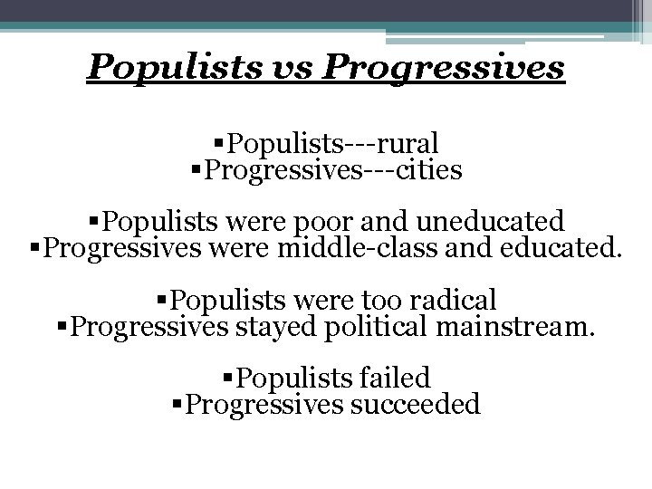 Populists vs Progressives §Populists---rural §Progressives---cities §Populists were poor and uneducated §Progressives were middle-class and