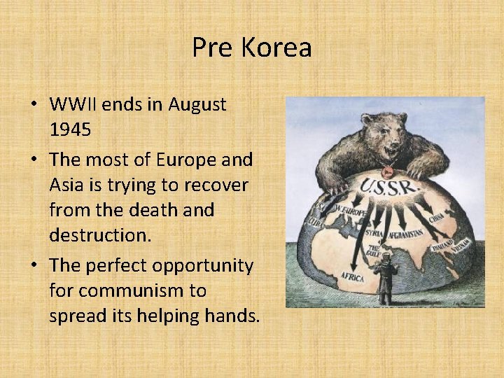 Pre Korea • WWII ends in August 1945 • The most of Europe and