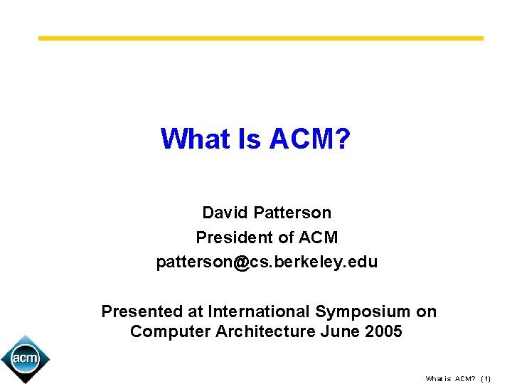 What Is ACM? David Patterson President of ACM patterson@cs. berkeley. edu Presented at International