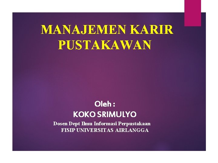 MANAJEMEN KARIR PUSTAKAWAN Oleh : KOKO SRIMULYO Dosen Dept Ilmu Informasi Perpustakaan FISIP UNIVERSITAS