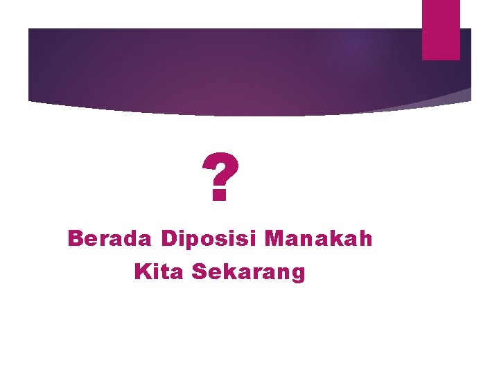 ? Berada Diposisi Manakah Kita Sekarang 