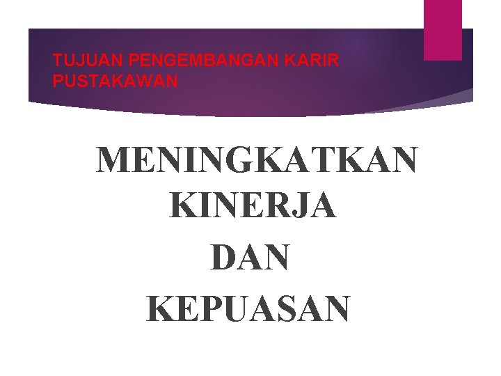 TUJUAN PENGEMBANGAN KARIR PUSTAKAWAN MENINGKATKAN KINERJA DAN KEPUASAN 