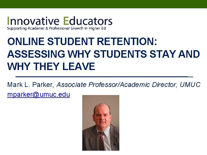 ONLINE STUDENT RETENTION: ASSESSING WHY STUDENTS STAY AND WHY THEY LEAVE Mark L. Parker,