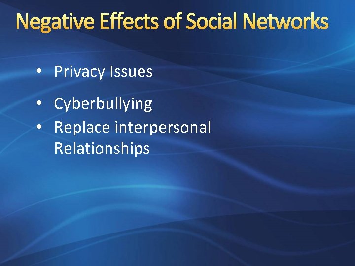 Negative Effects of Social Networks • Privacy Issues • Cyberbullying • Replace interpersonal Relationships