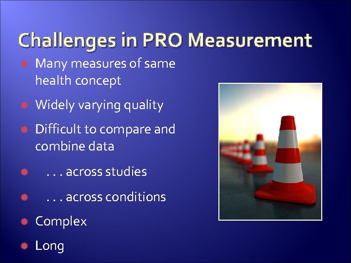 Challenges in PRO Measurement Many measures of same health concept Widely varying quality Difficult