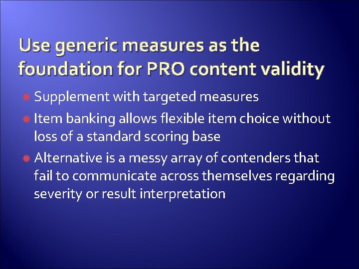 Use generic measures as the foundation for PRO content validity Supplement with targeted measures