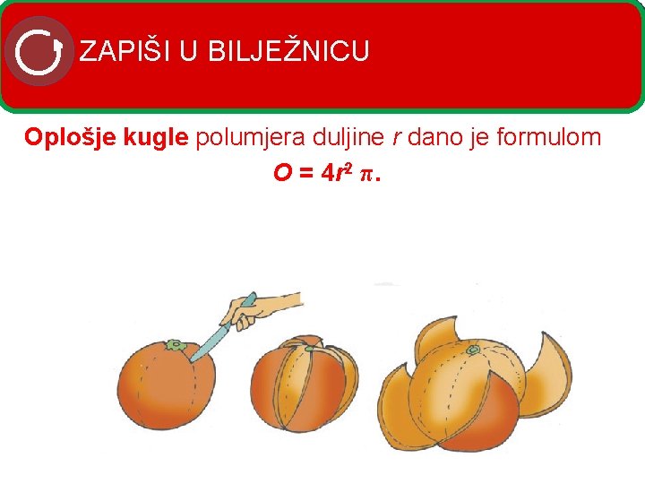 ZAPIŠI U BILJEŽNICU Oplošje kugle polumjera duljine r dano je formulom O = 4