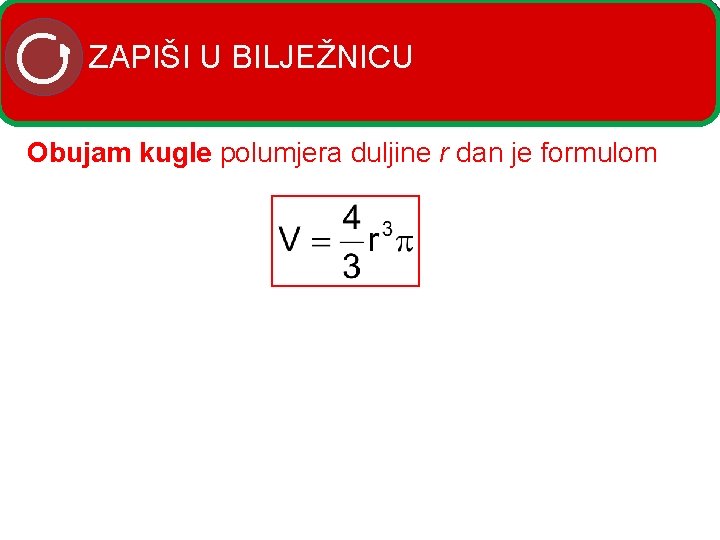 ZAPIŠI U BILJEŽNICU Obujam kugle polumjera duljine r dan je formulom 