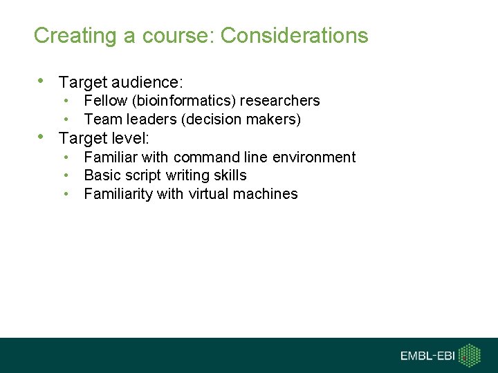 Creating a course: Considerations • Target audience: • Fellow (bioinformatics) researchers • Team leaders