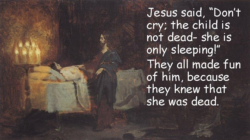 Jesus said, “Don’t cry; the child is not dead- she is only sleeping!” They