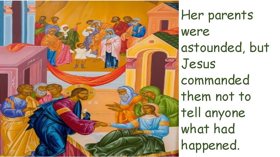 Her parents were astounded, but Jesus commanded them not to tell anyone what had