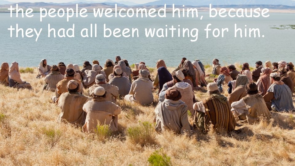 the people welcomed him, because they had all been waiting for him. 