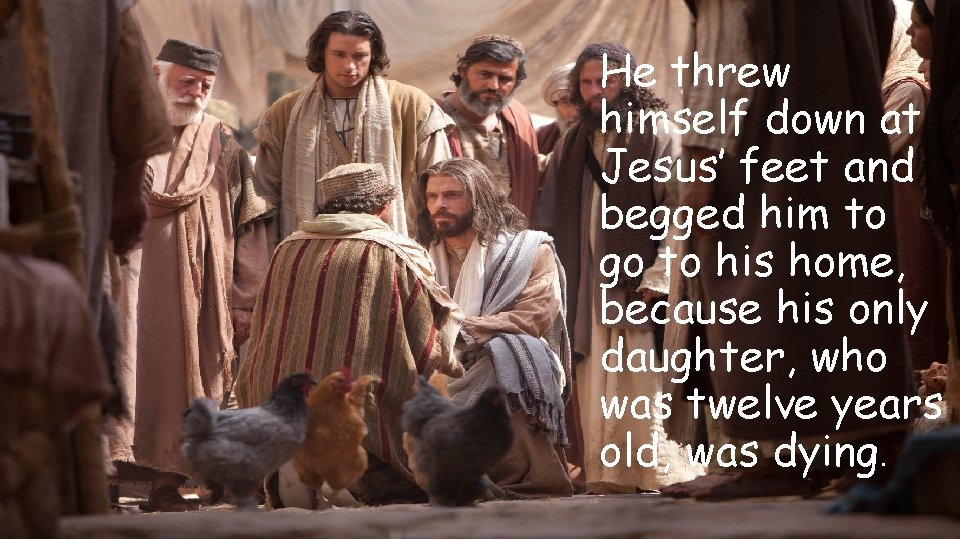 He threw himself down at Jesus’ feet and begged him to go to his