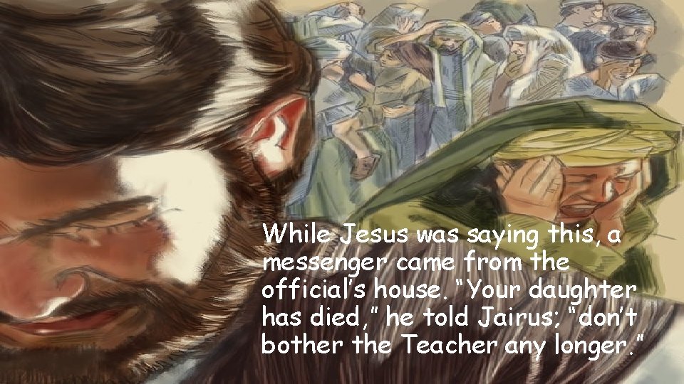 While Jesus was saying this, a messenger came from the official’s house. “Your daughter