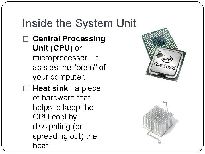 Inside the System Unit � Central Processing Unit (CPU) or microprocessor. It acts as