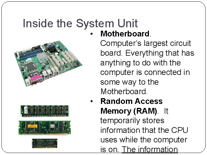 Inside the System Unit • Motherboard. Computer’s largest circuit board. Everything that has anything