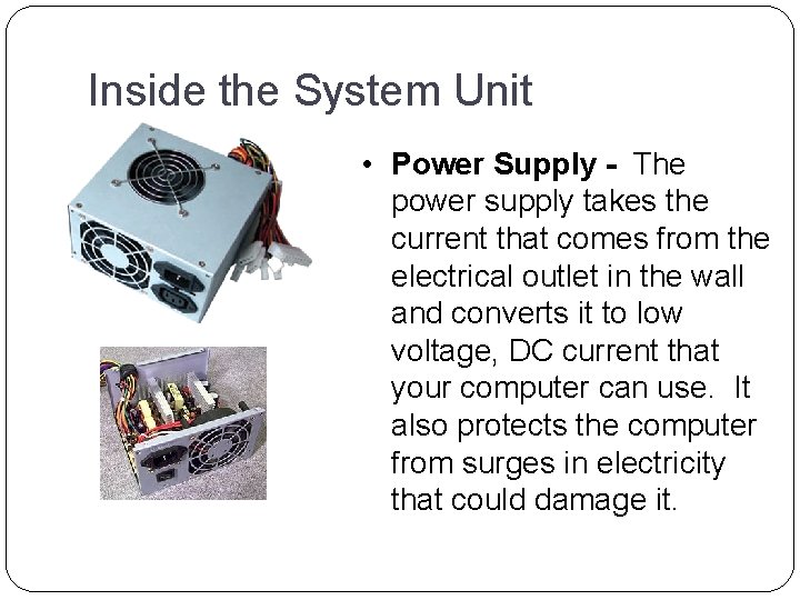 Inside the System Unit • Power Supply - The power supply takes the current